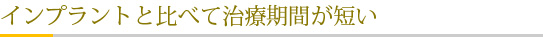 インプラントと比べて治療期間が短い