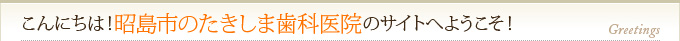 こんにちは！昭島市のたきしま歯科医院のサイトへようこそ！