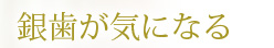 銀歯が気になる